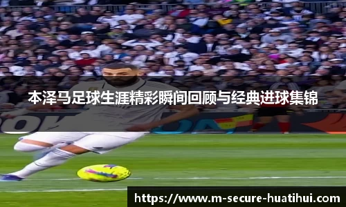 本泽马足球生涯精彩瞬间回顾与经典进球集锦