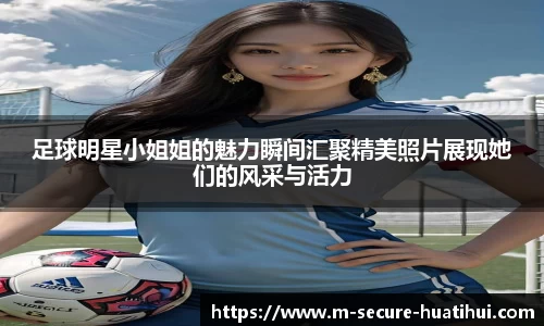足球明星小姐姐的魅力瞬间汇聚精美照片展现她们的风采与活力