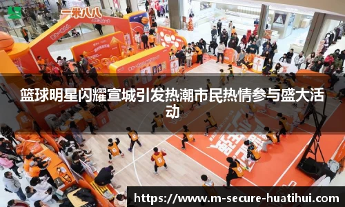 篮球明星闪耀宣城引发热潮市民热情参与盛大活动