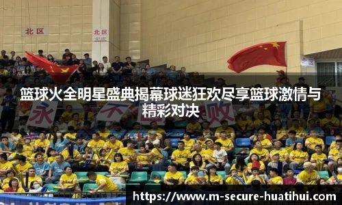 篮球火全明星盛典揭幕球迷狂欢尽享篮球激情与精彩对决